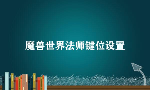 魔兽世界法师键位设置