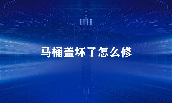 马桶盖坏了怎么修
