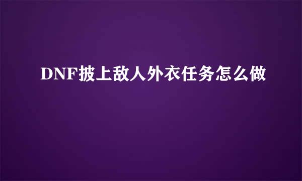 DNF披上敌人外衣任务怎么做