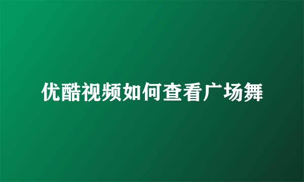 优酷视频如何查看广场舞