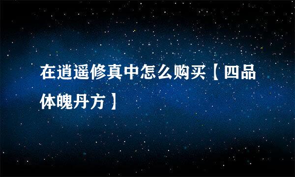 在逍遥修真中怎么购买【四品体魄丹方】