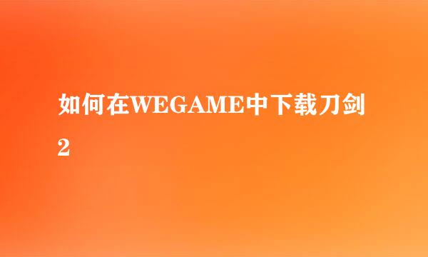 如何在WEGAME中下载刀剑2