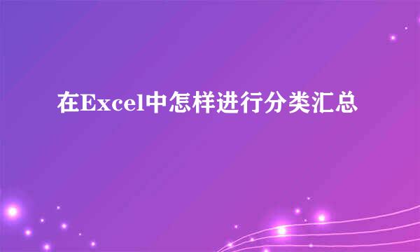 在Excel中怎样进行分类汇总