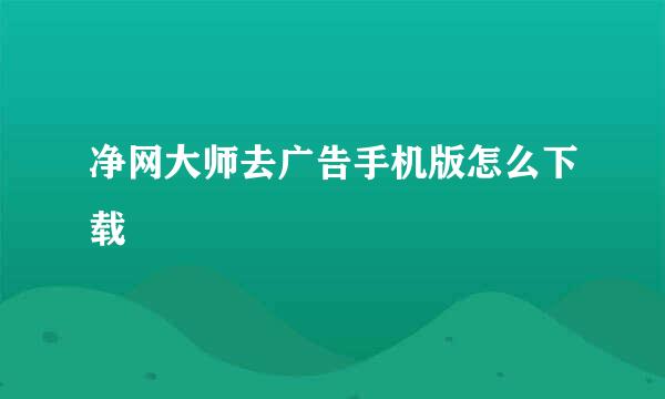 净网大师去广告手机版怎么下载