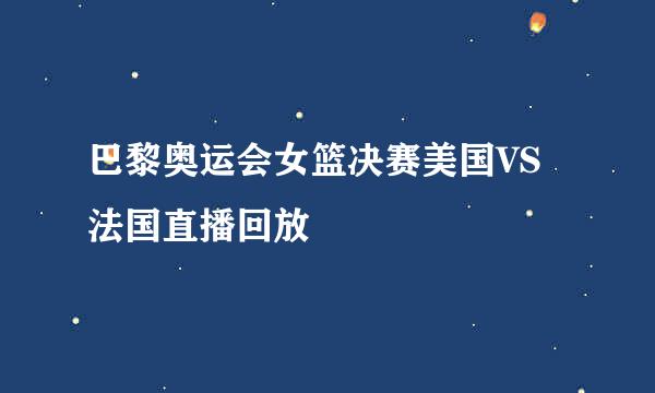 巴黎奥运会女篮决赛美国VS法国直播回放