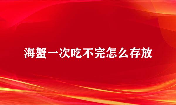 海蟹一次吃不完怎么存放