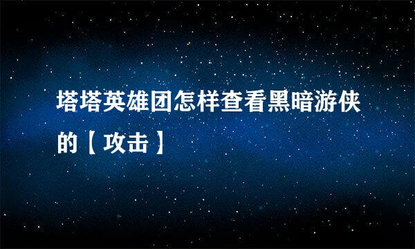 塔塔英雄团怎样查看黑暗游侠的【攻击】