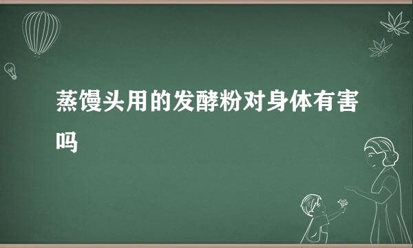 蒸馒头用的发酵粉对身体有害吗