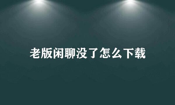 老版闲聊没了怎么下载
