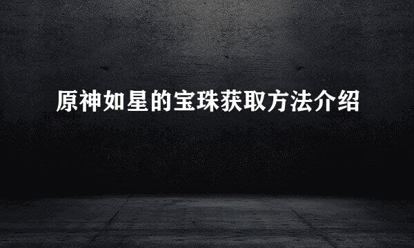 原神如星的宝珠获取方法介绍