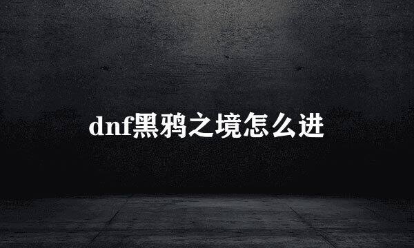dnf黑鸦之境怎么进