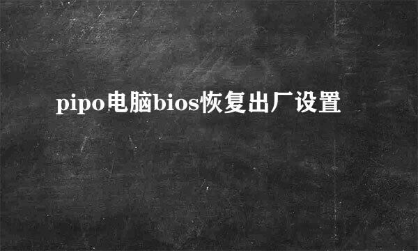 pipo电脑bios恢复出厂设置