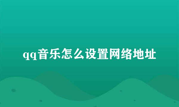 qq音乐怎么设置网络地址