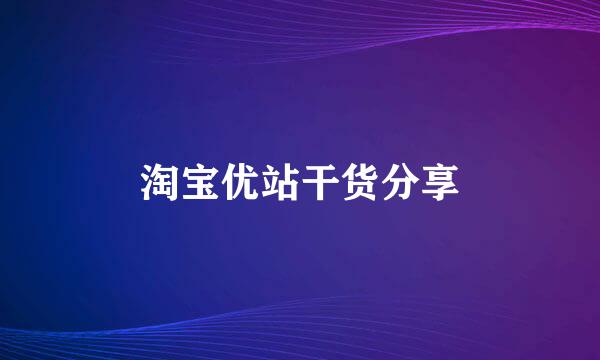 淘宝优站干货分享