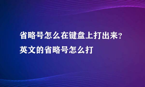 省略号怎么在键盘上打出来？英文的省略号怎么打