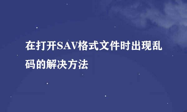 在打开SAV格式文件时出现乱码的解决方法