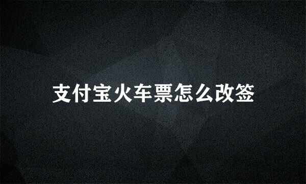 支付宝火车票怎么改签