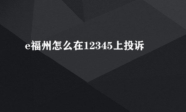 e福州怎么在12345上投诉