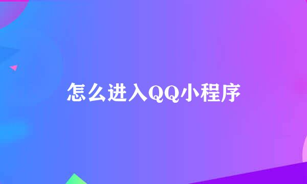 怎么进入QQ小程序