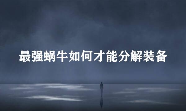 最强蜗牛如何才能分解装备