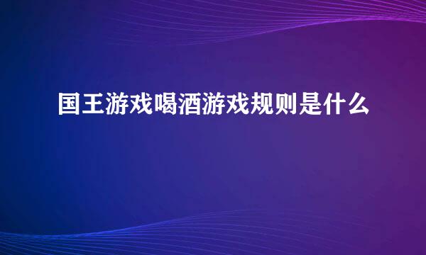 国王游戏喝酒游戏规则是什么