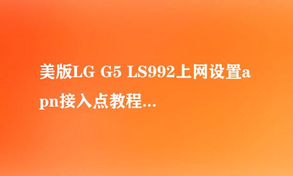 美版LG G5 LS992上网设置apn接入点教程-OK数码