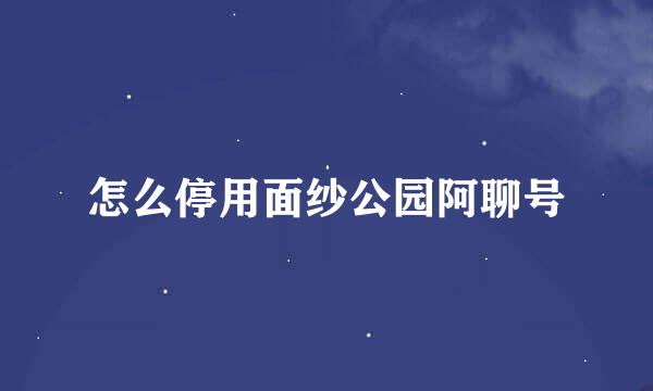 怎么停用面纱公园阿聊号
