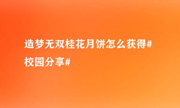 造梦无双桂花月饼怎么获得#校园分享#