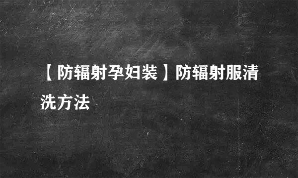【防辐射孕妇装】防辐射服清洗方法
