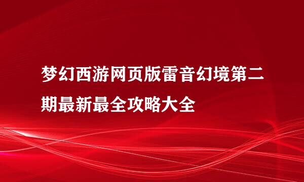 梦幻西游网页版雷音幻境第二期最新最全攻略大全