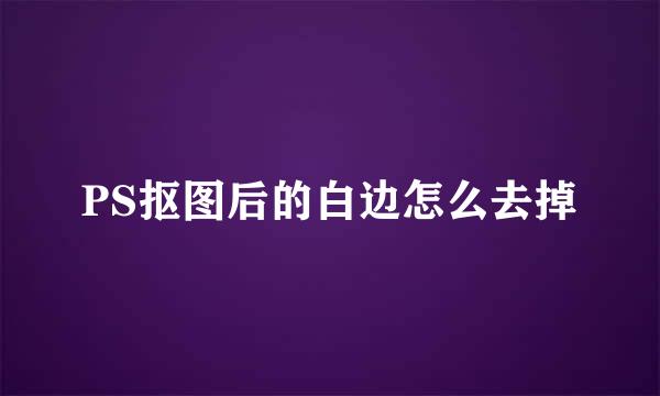 PS抠图后的白边怎么去掉