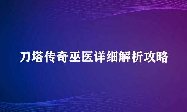 刀塔传奇巫医详细解析攻略