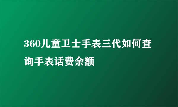 360儿童卫士手表三代如何查询手表话费余额