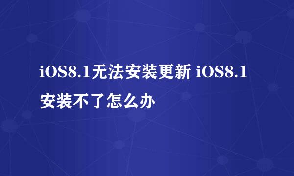 iOS8.1无法安装更新 iOS8.1安装不了怎么办