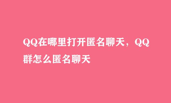 QQ在哪里打开匿名聊天，QQ群怎么匿名聊天