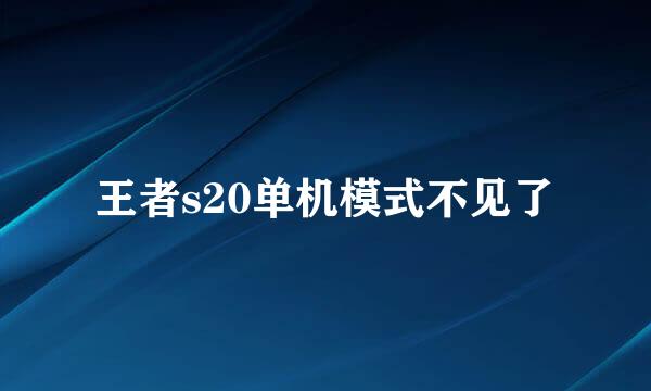 王者s20单机模式不见了