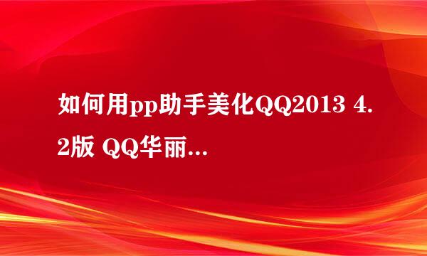 如何用pp助手美化QQ2013 4.2版 QQ华丽主题下载