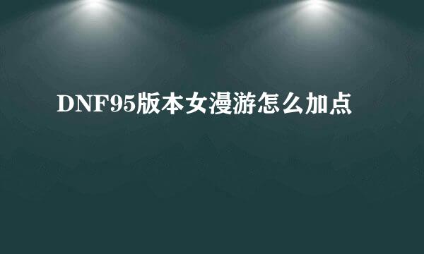 DNF95版本女漫游怎么加点