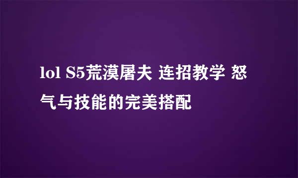 lol S5荒漠屠夫 连招教学 怒气与技能的完美搭配