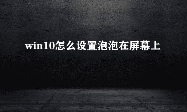 win10怎么设置泡泡在屏幕上