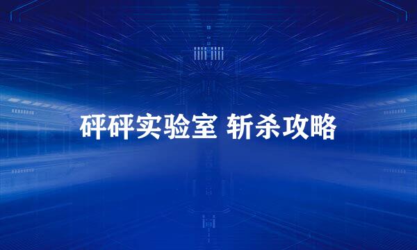 砰砰实验室 斩杀攻略