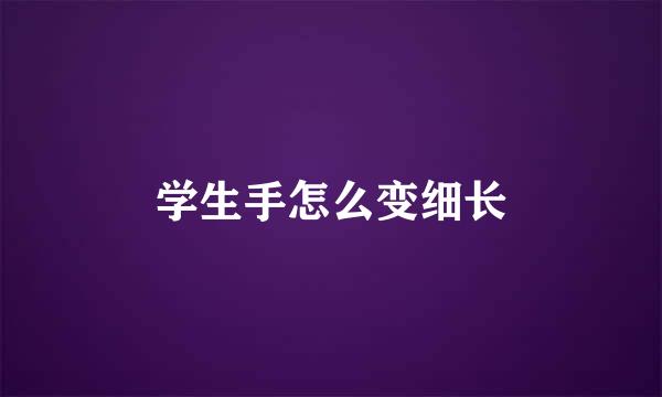 学生手怎么变细长