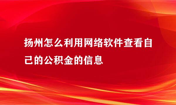 扬州怎么利用网络软件查看自己的公积金的信息
