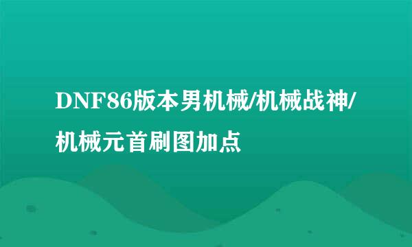 DNF86版本男机械/机械战神/机械元首刷图加点