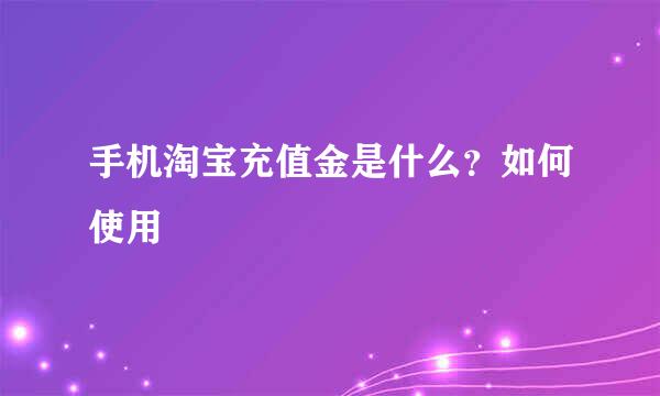 手机淘宝充值金是什么？如何使用