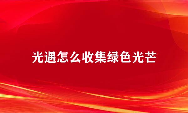 光遇怎么收集绿色光芒