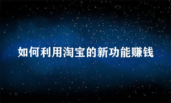 如何利用淘宝的新功能赚钱