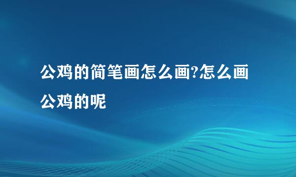 公鸡的简笔画怎么画?怎么画公鸡的呢