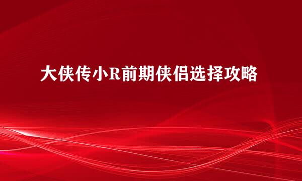 大侠传小R前期侠侣选择攻略