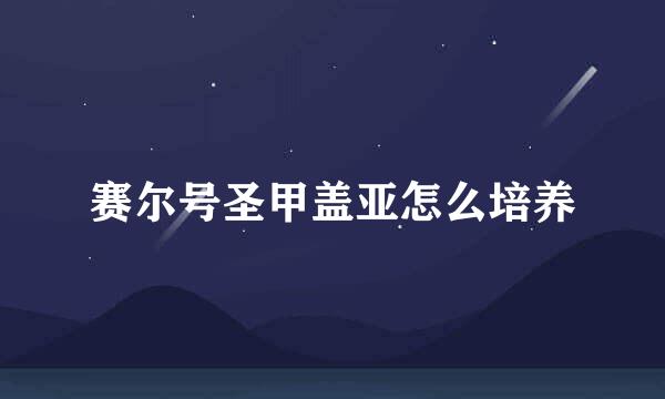 赛尔号圣甲盖亚怎么培养